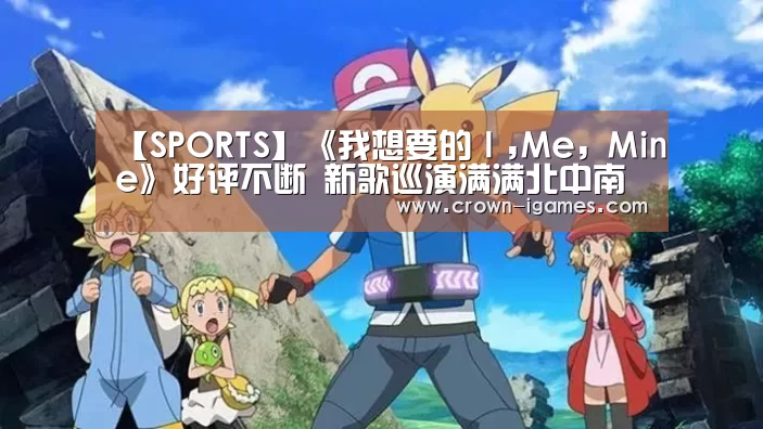 【SPORTS】《我想要的I,Me, Mine》好评不断 新歌巡演满满北中南 满足歌迷听觉盛宴!(图1) 爱游戏棋牌