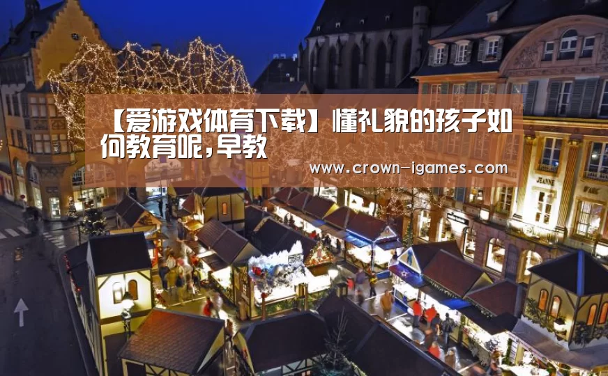 【爱游戏体育下载】懂礼貌的孩子如何教育呢,早教(图1) 爱游戏棋牌