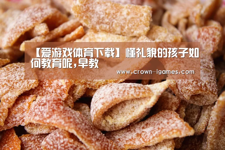 【爱游戏体育下载】懂礼貌的孩子如何教育呢,早教(图2) 爱游戏棋牌