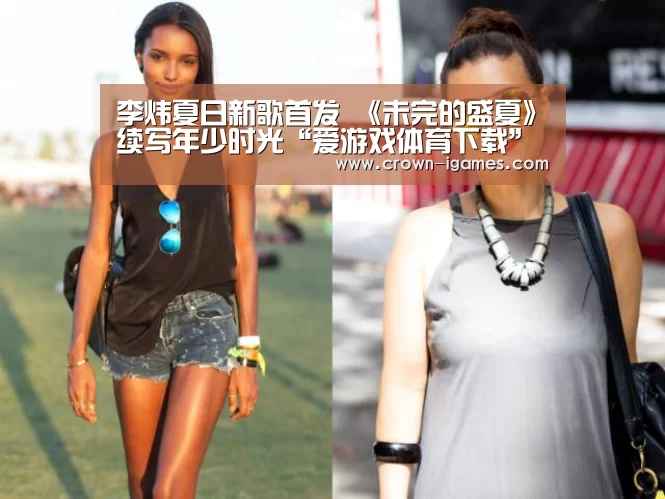 李炜夏日新歌首发 《未完的盛夏》续写年少时光“爱游戏体育下载”(图1) 爱游戏体育全站