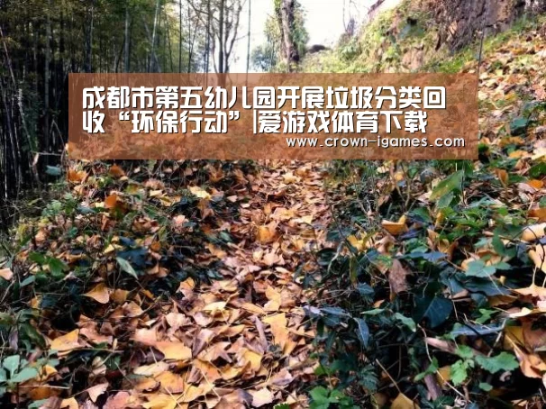 成都市第五幼儿园开展垃圾分类回收“环保行动”|爱游戏体育下载(图3) 爱游戏棋牌