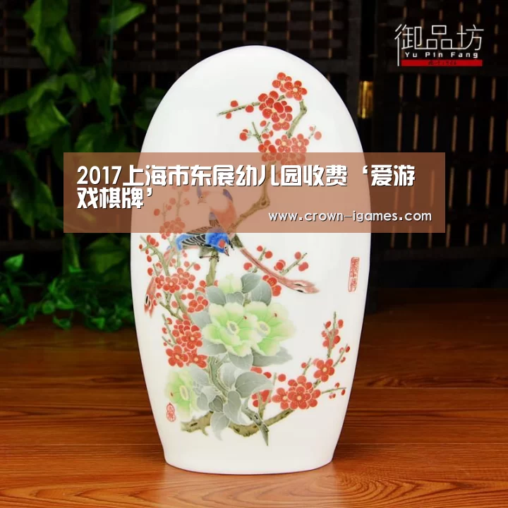 2017上海市东展幼儿园收费‘爱游戏棋牌’(图1) 爱游戏体育全站