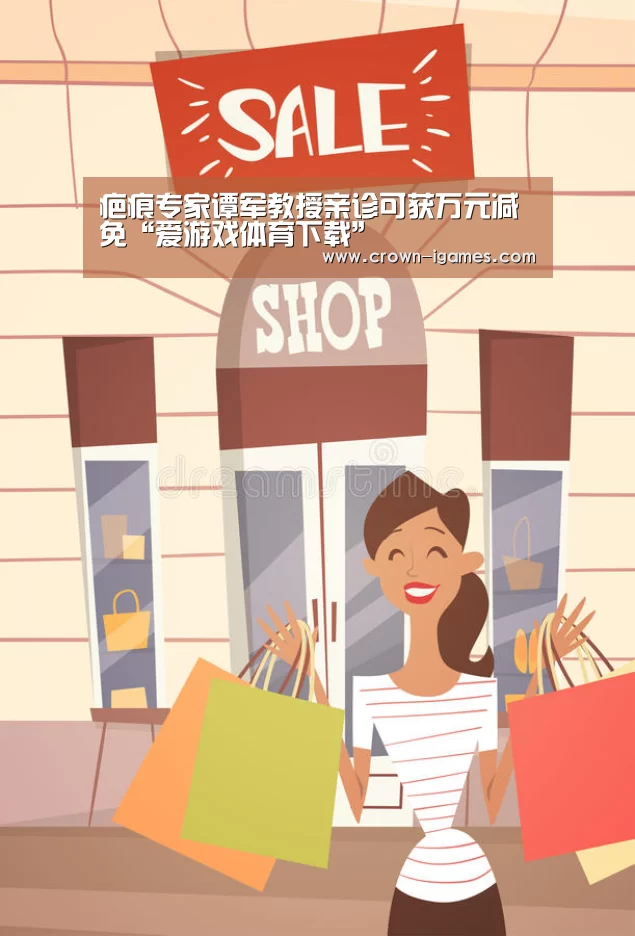 疤痕专家谭军教授亲诊可获万元减免“爱游戏体育下载”(图2) 爱游戏体育下载