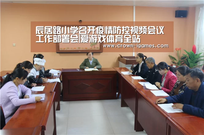 辰居路小学召开疫情防控视频会议工作部署会|爱游戏体育全站(图1) 辰居路小学召开疫情防控视频会议工作部署会|爱游戏体育全站(图1)