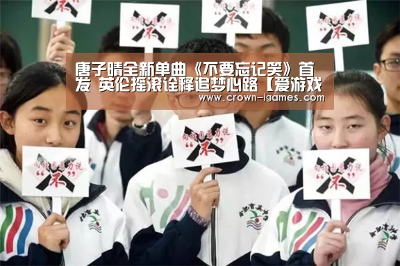 唐子晴全新单曲《不要忘记笑》首发 英伦摇滚诠释追梦心路【爱游戏体育全站】(图3) 爱游戏体育全站