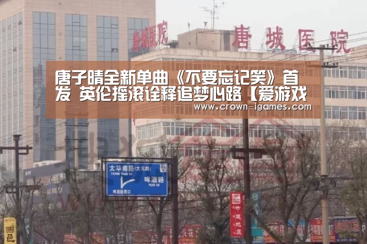 唐子晴全新单曲《不要忘记笑》首发 英伦摇滚诠释追梦心路【爱游戏体育全站】(图1) 爱游戏体育下载