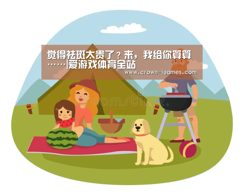 觉得祛斑太贵了?来,我给你算算……|爱游戏体育全站(图2) 爱游戏体育下载